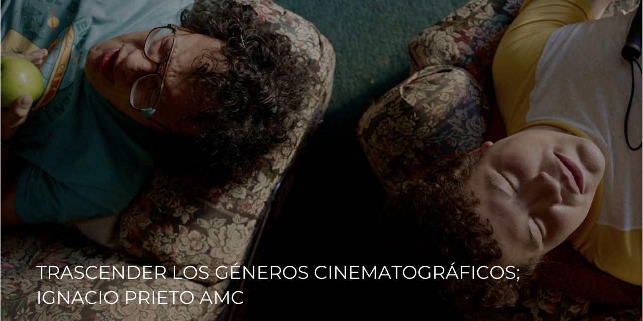 TRASCENDER LOS GÉNEROS CINEMATOGRÁFICOS; IGNACIO PRIETO AMC